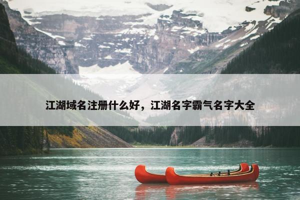 江湖域名注册什么好，江湖名字霸气名字大全