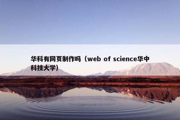 华科有网页制作吗（web of science华中科技大学）