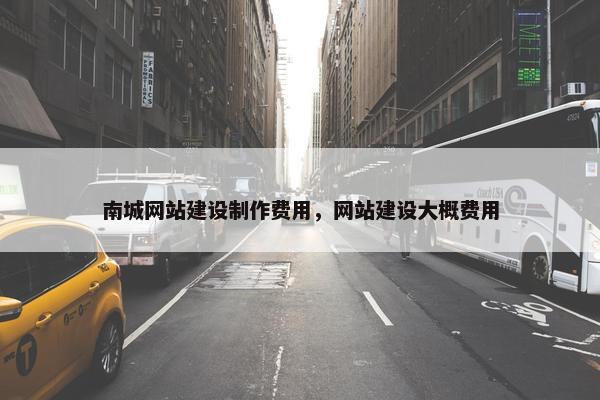 南城网站建设制作费用，网站建设大概费用