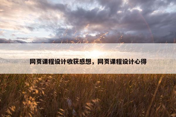网页课程设计收获感想，网页课程设计心得