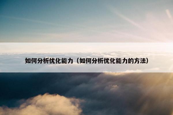 如何分析优化能力（如何分析优化能力的方法）