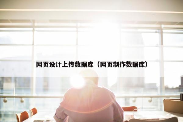 网页设计上传数据库（网页制作数据库）