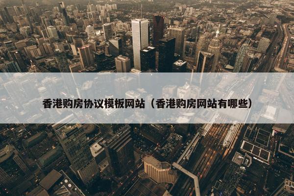 香港购房协议模板网站（香港购房网站有哪些）