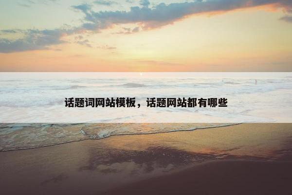 话题词网站模板，话题网站都有哪些