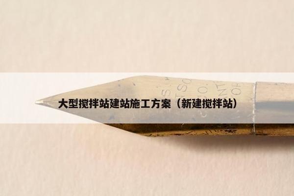 大型搅拌站建站施工方案（新建搅拌站）