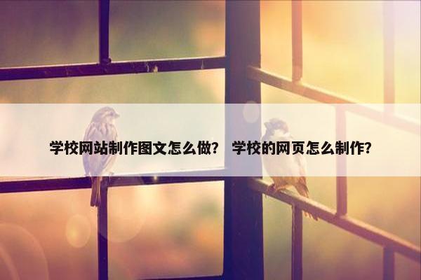 学校网站制作图文怎么做？ 学校的网页怎么制作？