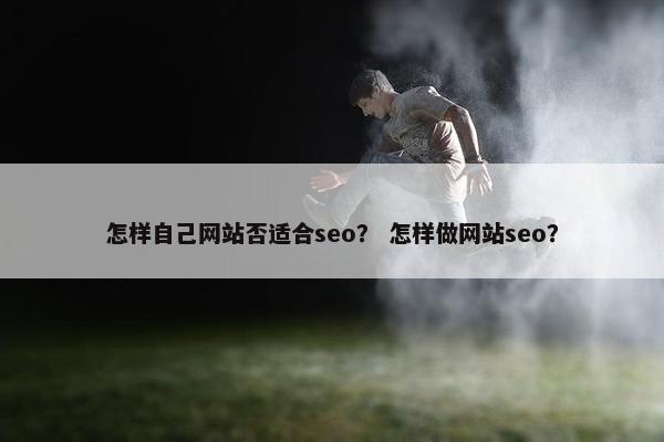 怎样自己网站否适合seo？ 怎样做网站seo？