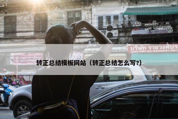 转正总结模板网站（转正总结怎么写?）