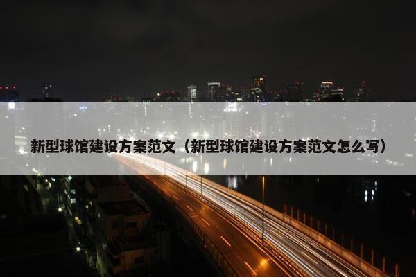 新型球馆建设方案范文（新型球馆建设方案范文怎么写）