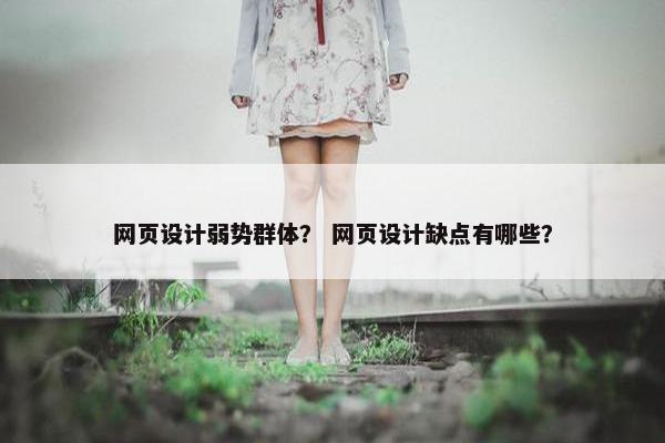 网页设计弱势群体？ 网页设计缺点有哪些？