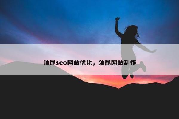 汕尾seo网站优化，汕尾网站制作