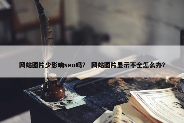 网站图片少影响seo吗？ 网站图片显示不全怎么办？
