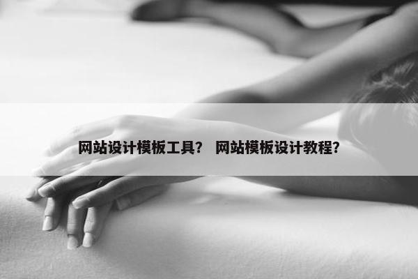 网站设计模板工具？ 网站模板设计教程？