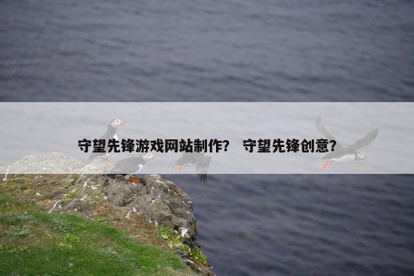 守望先锋游戏网站制作？ 守望先锋创意？