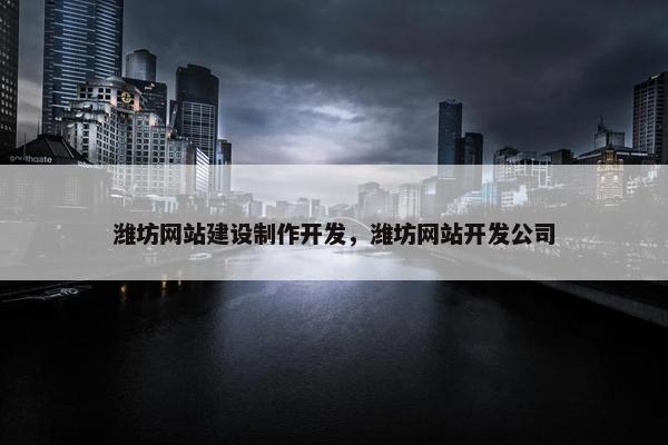 潍坊网站建设制作开发，潍坊网站开发公司