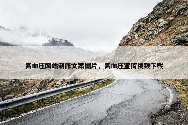 高血压网站制作文案图片，高血压宣传视频下载