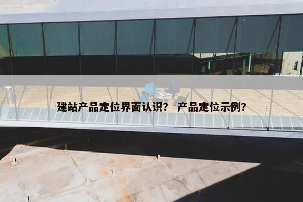 建站产品定位界面认识？ 产品定位示例？