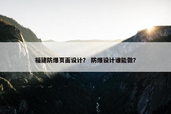 福建防爆页面设计？ 防爆设计谁能做？