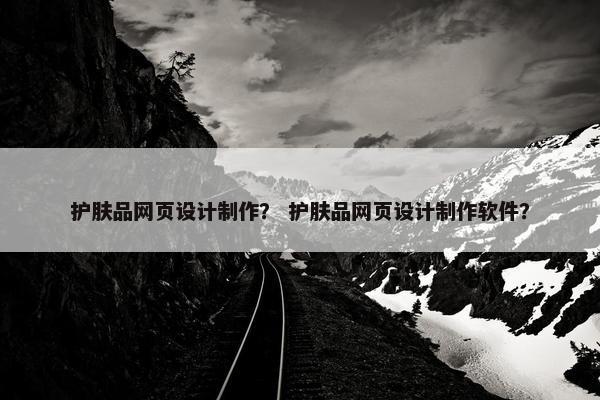 护肤品网页设计制作？ 护肤品网页设计制作软件？
