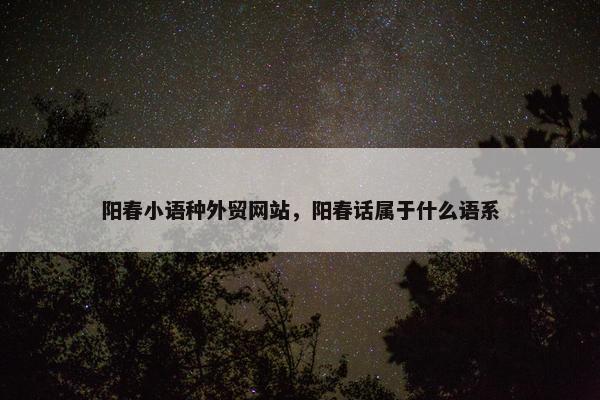 阳春小语种外贸网站，阳春话属于什么语系
