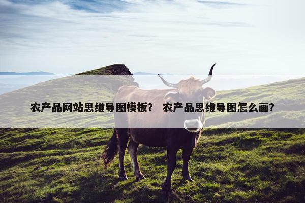 农产品网站思维导图模板？ 农产品思维导图怎么画？