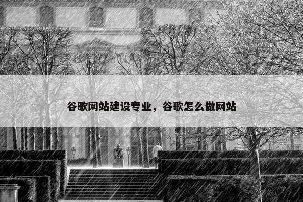 谷歌网站建设专业，谷歌怎么做网站
