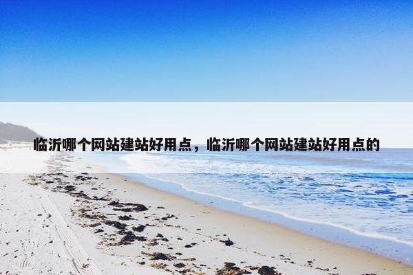 临沂哪个网站建站好用点，临沂哪个网站建站好用点的