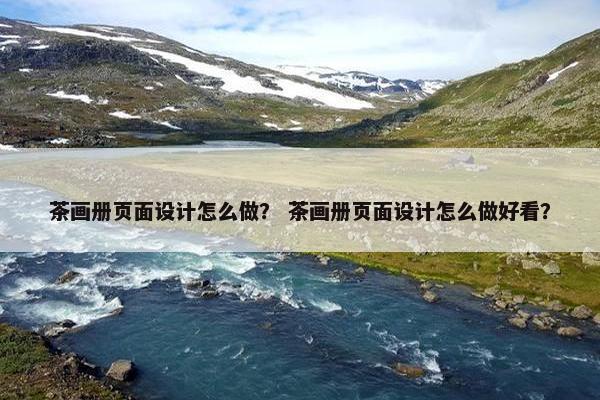 茶画册页面设计怎么做？ 茶画册页面设计怎么做好看？