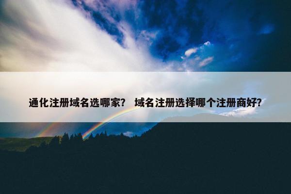 通化注册域名选哪家？ 域名注册选择哪个注册商好？