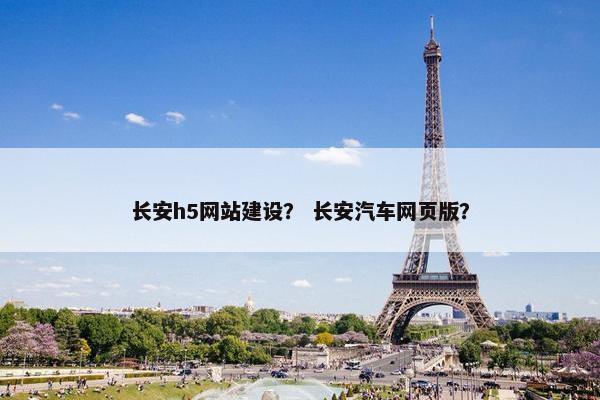 长安h5网站建设？ 长安汽车网页版？