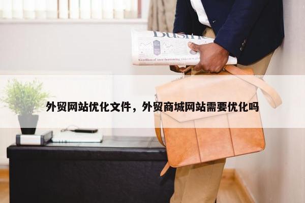 外贸网站优化文件，外贸商城网站需要优化吗