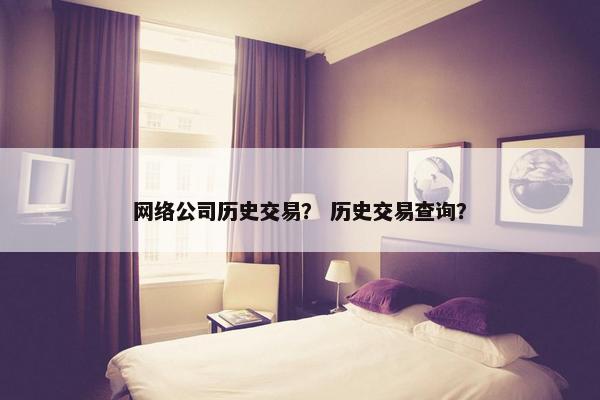 网络公司历史交易？ 历史交易查询？