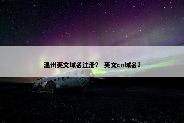温州英文域名注册？ 英文cn域名？