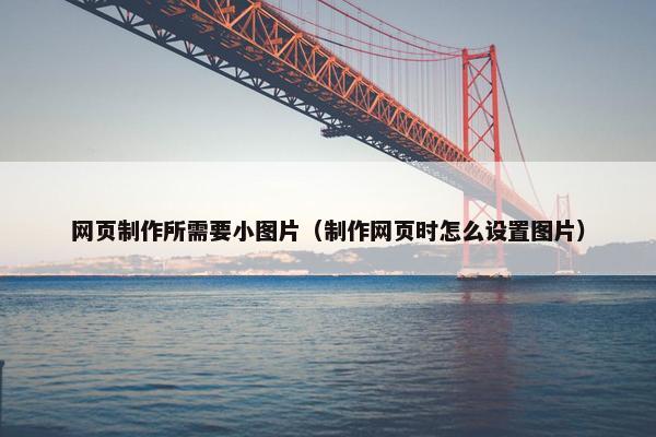 网页制作所需要小图片（制作网页时怎么设置图片）
