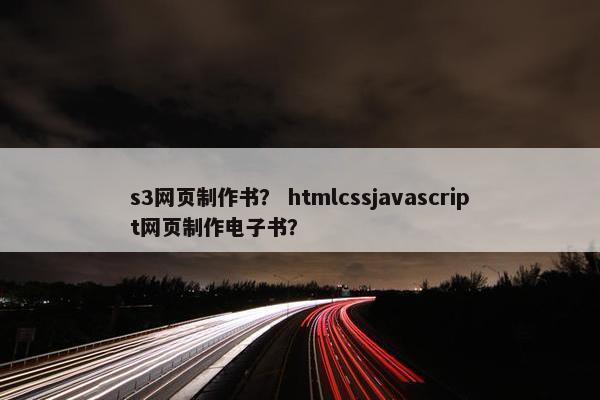 s3网页制作书？ htmlcssjavascript网页制作电子书？