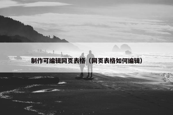 制作可编辑网页表格（网页表格如何编辑）