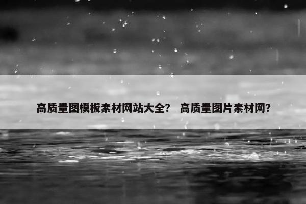 高质量图模板素材网站大全？ 高质量图片素材网？