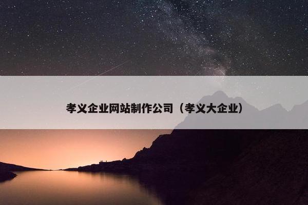 孝义企业网站制作公司（孝义大企业）