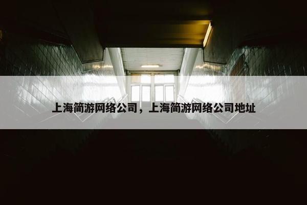上海简游网络公司，上海简游网络公司地址