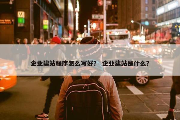 企业建站程序怎么写好？ 企业建站是什么？