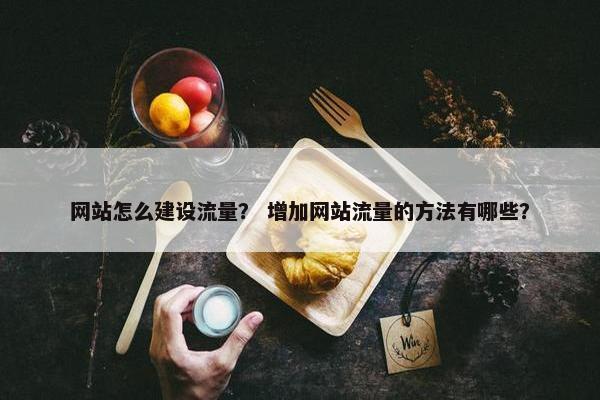 网站怎么建设流量？ 增加网站流量的方法有哪些？