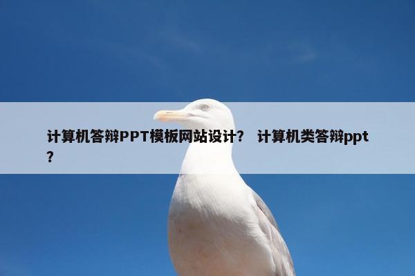 计算机答辩PPT模板网站设计？ 计算机类答辩ppt？