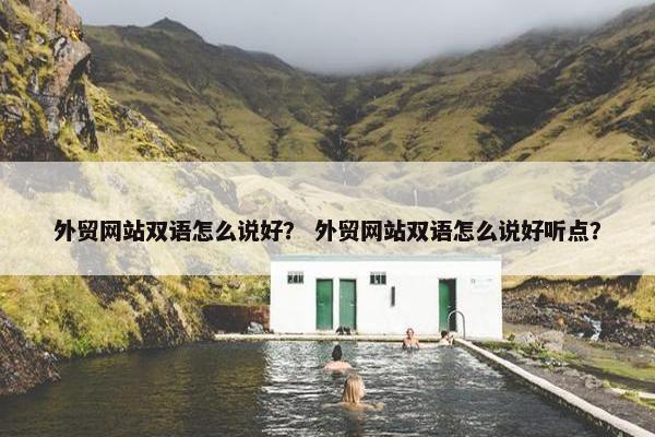 外贸网站双语怎么说好？ 外贸网站双语怎么说好听点？