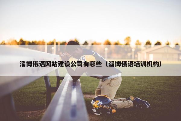 淄博俄语网站建设公司有哪些（淄博俄语培训机构）