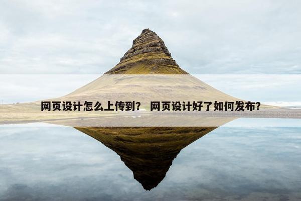 网页设计怎么上传到？ 网页设计好了如何发布？