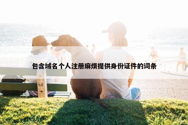 包含域名个人注册麻烦提供身份证件的词条