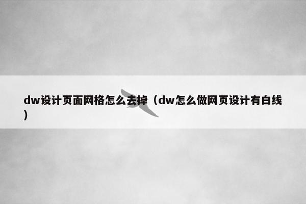 dw设计页面网格怎么去掉（dw怎么做网页设计有白线）