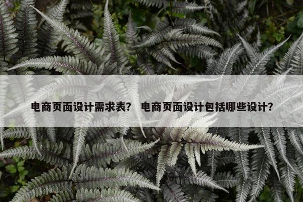 电商页面设计需求表？ 电商页面设计包括哪些设计？