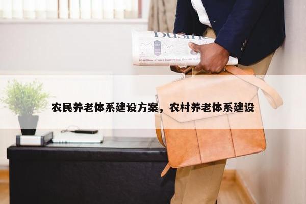 农民养老体系建设方案，农村养老体系建设