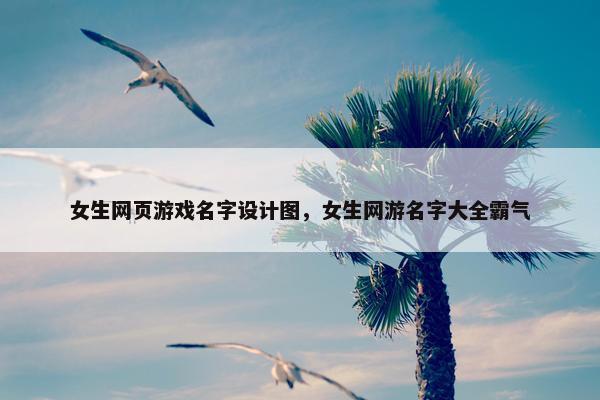 女生网页游戏名字设计图，女生网游名字大全霸气